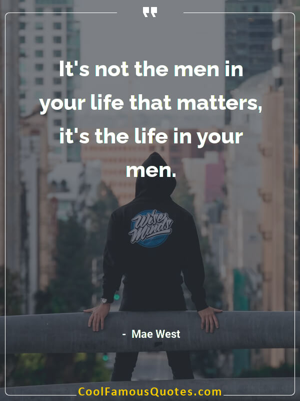 It's not the men in your life that matters, it's the life in your men.