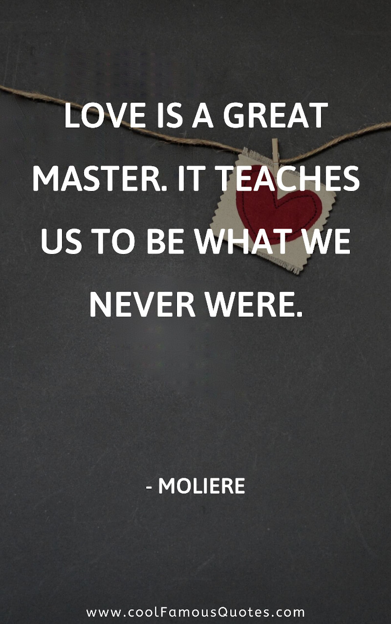 Love is a great master. It teaches us to be what we never were.