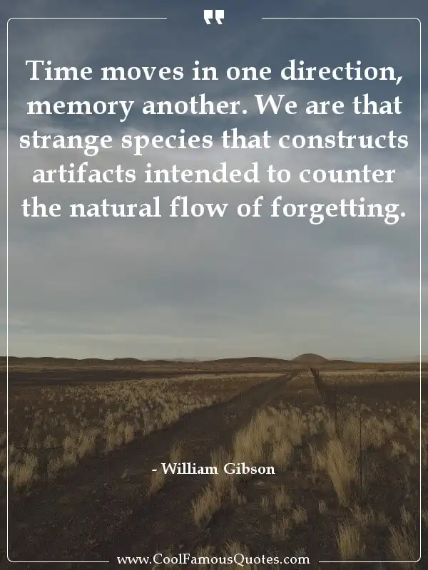 Time moves in one direction, memory another. We... inspirational quotes - Image for quote : Time moves in one direction, memory another. We are that strange species that constructs artifacts intended to counter the natural flow of forgetting.