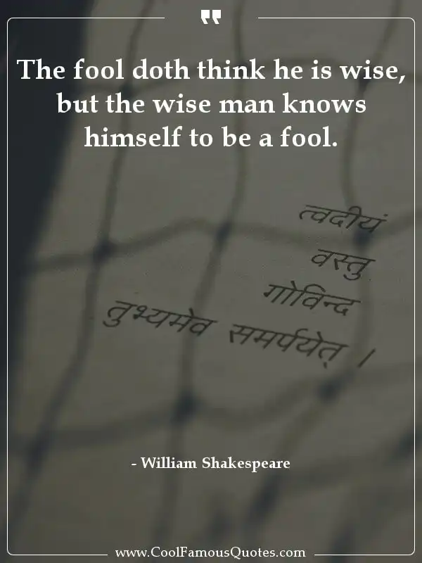 The fool doth think he is wise, but the wise... inspirational quotes - Image for quote : The fool doth think he is wise, but the wise man knows himself to be a fool.