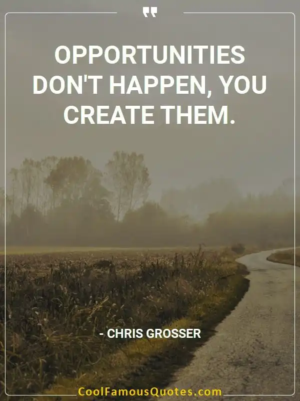 Opportunities don't happen, you create them.  inspirational quotes - Image for quote : Opportunities don't happen, you create them.