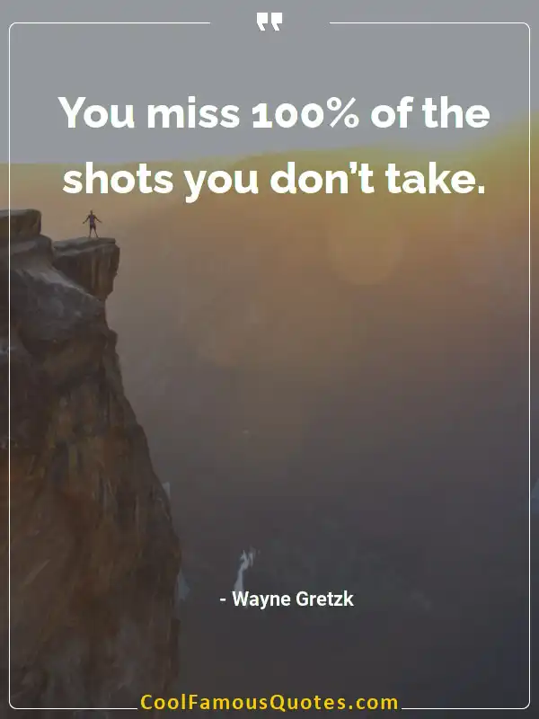You miss 100% of the shots you don’t take. inspirational quotes - Image for quote : You miss 100% of the shots you don’t take.