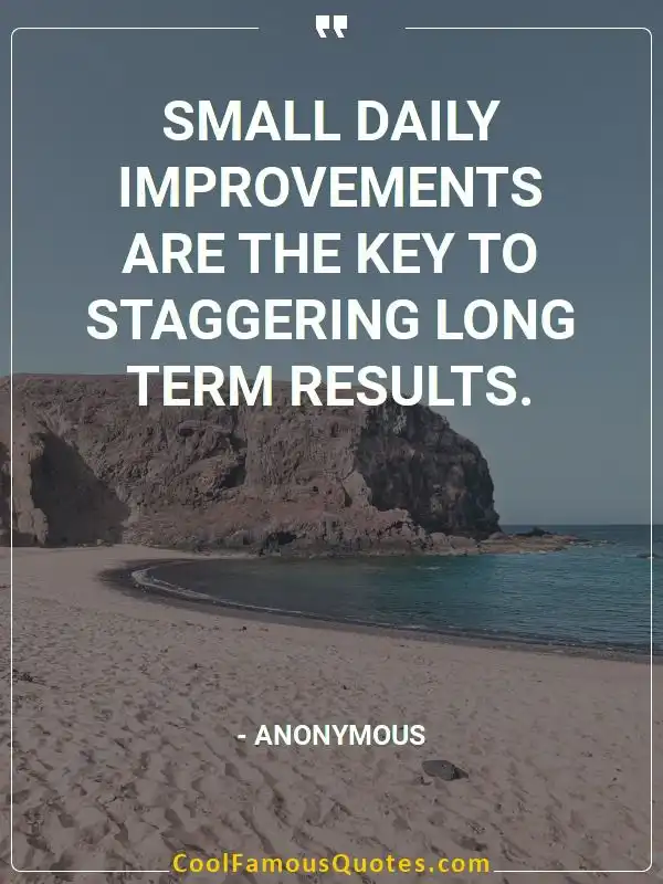 Small daily improvements are the key to staggering long term results.