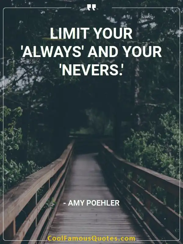 Limit your ‘always’ and your ‘nevers.’  inspirational quotes - Image for quote : Limit your ‘always’ and your ‘nevers.’