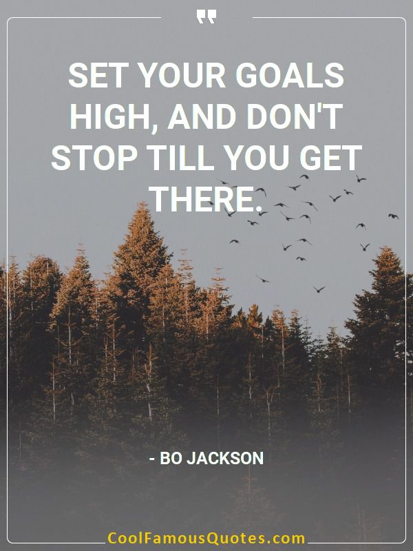 Set your goals high, and don’t stop till you get there.