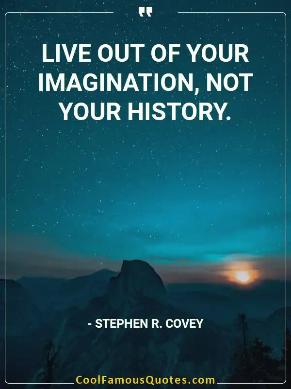 Live out of your imagination, not your history. inspirational quotes - Image for quote : Live out of your imagination, not your history.