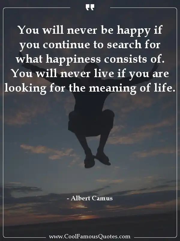 You will never be happy if you continue to... inspirational quotes - Image for quote : You will never be happy if you continue to search for what happiness consists of. You will never live if you are looking for the meaning of life.