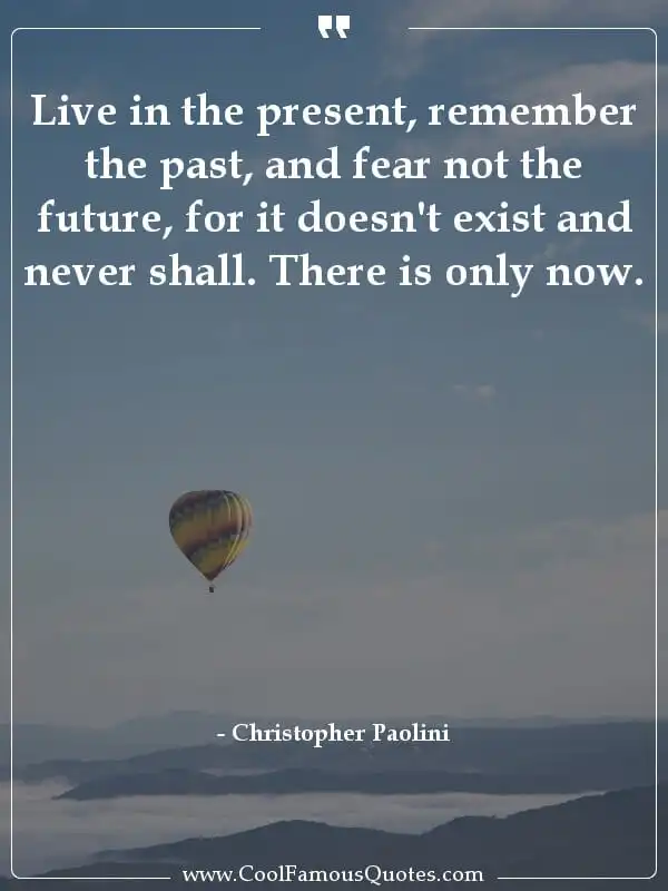 Live in the present, remember the past, and... inspirational quotes - Image for quote : Live in the present, remember the past, and fear not the future, for it doesn't exist and never shall. There is only now.
