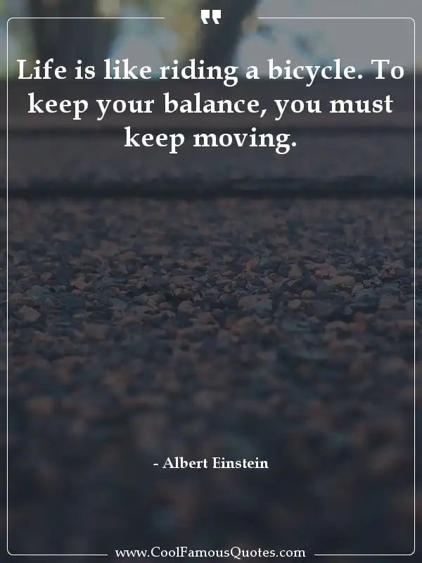 Life is like riding a bicycle. To keep your... inspirational quotes - Image for quote : Life is like riding a bicycle. To keep your balance, you must keep moving.