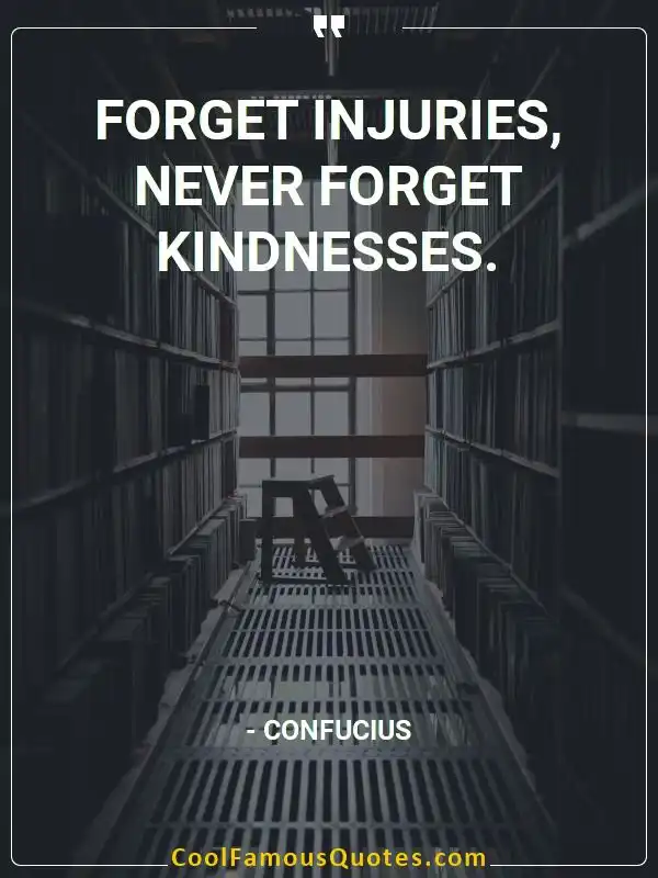 Forget injuries, never forget kindnesses.  inspirational quotes - Image for quote : Forget injuries, never forget kindnesses.