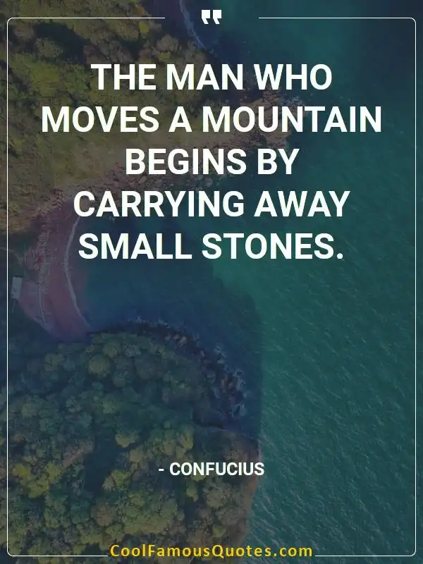 The man who moves a mountain begins by carrying... inspirational quotes - Image for quote : The man who moves a mountain begins by carrying away small stones.