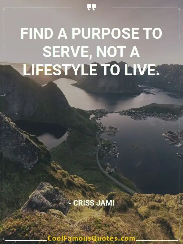 Find a purpose to serve, not a lifestyle to live. inspirational quotes - Image for quote : Find a purpose to serve, not a lifestyle to live.
