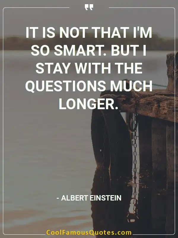 It is not that I'm so smart. But I stay with...  inspirational quotes - Image for quote : It is not that I'm so smart. But I stay with the questions much longer.