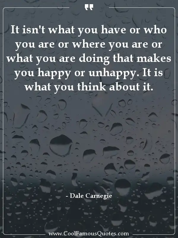 It isn't what you have or who you are or where... inspirational quotes - Image for quote : It isn't what you have or who you are or where you are or what you are doing that makes you happy or unhappy. It is what you think about it.