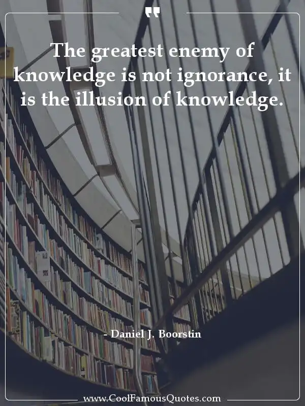 The greatest enemy of knowledge is not... inspirational quotes - Image for quote : The greatest enemy of knowledge is not ignorance, it is the illusion of knowledge.