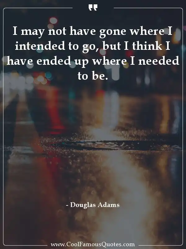 I may not have gone where I intended to go, but... inspirational quotes - Image for quote : I may not have gone where I intended to go, but I think I have ended up where I needed to be.
