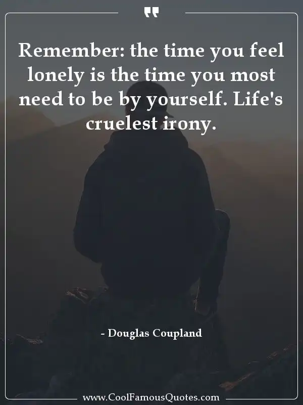 Remember: the time you feel lonely is the time you most need to be by yourself. Life's cruelest irony.