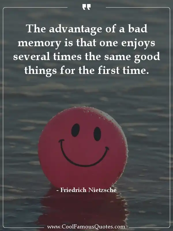 The advantage of a bad memory is that one... inspirational quotes - Image for quote : The advantage of a bad memory is that one enjoys several times the same good things for the first time.