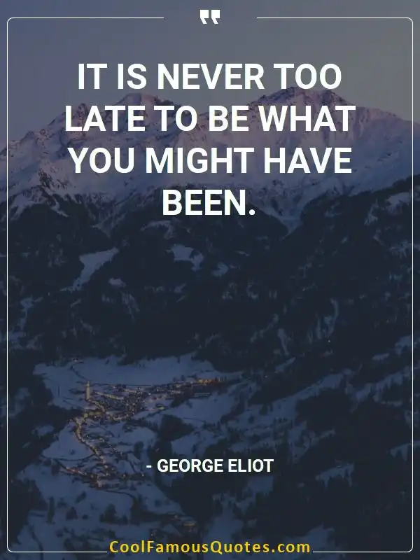 It is never too late to be what you might have... inspirational quotes - Image for quote : It is never too late to be what you might have been.
