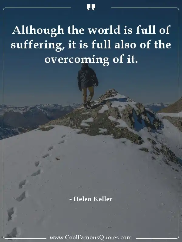 Although the world is full of suffering, it is... inspirational quotes - Image for quote : Although the world is full of suffering, it is full also of the overcoming of it.