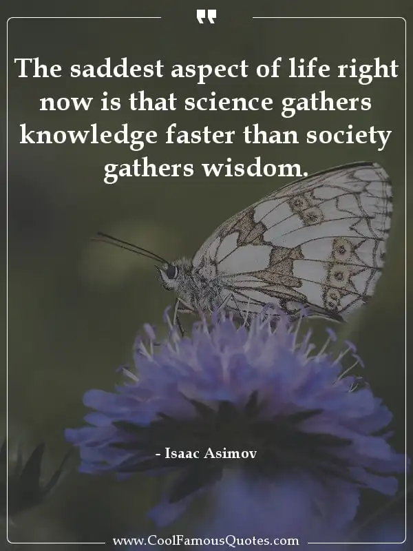 The saddest aspect of life right now is that... inspirational quotes - Image for quote : The saddest aspect of life right now is that science gathers knowledge faster than society gathers wisdom.