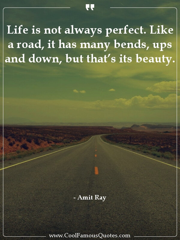 Life is not always perfect. Like a road, it has many bends, ups and down, but that’s its beauty.