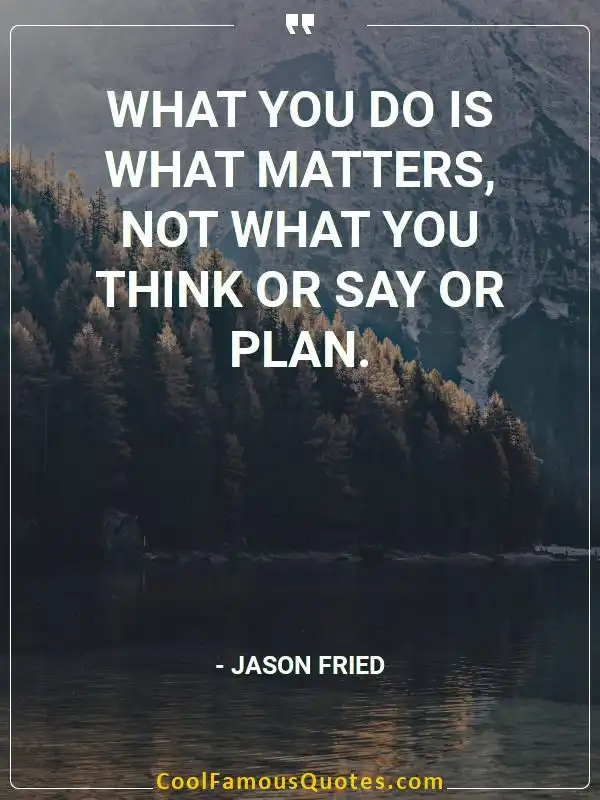 What you do is what matters, not what you think... inspirational quotes - Image for quote : What you do is what matters, not what you think or say or plan.