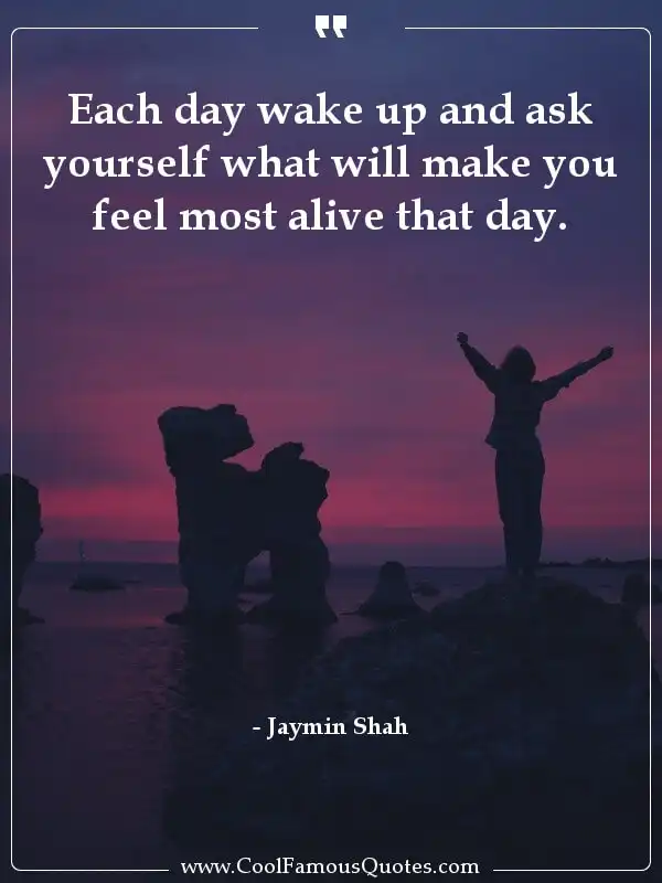 Each day wake up and ask yourself what will... inspirational quotes - Image for quote : Each day wake up and ask yourself what will make you feel most alive that day.