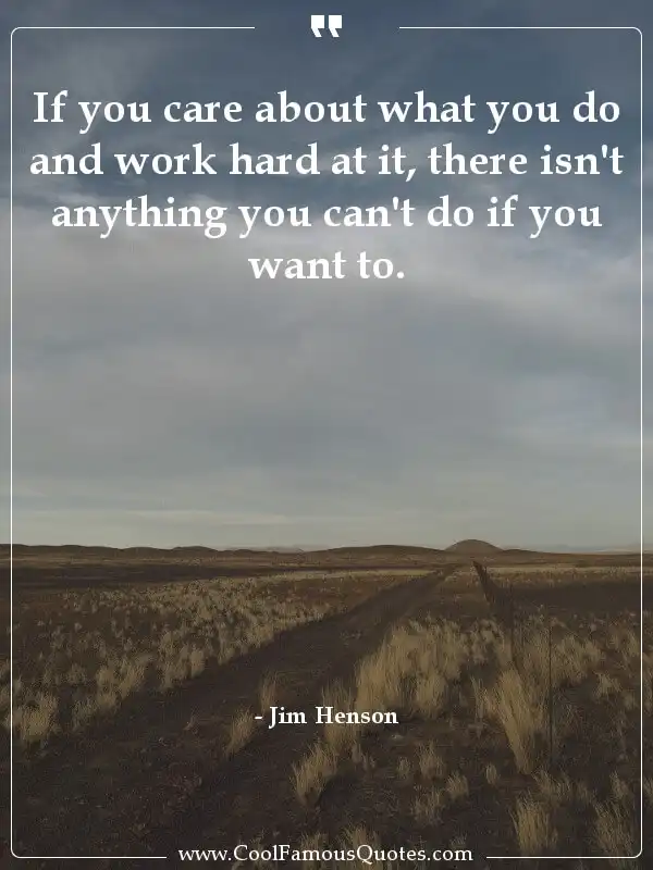 If you care about what you do and work hard at... inspirational quotes - Image for quote : If you care about what you do and work hard at it, there isn't anything you can't do if you want to.