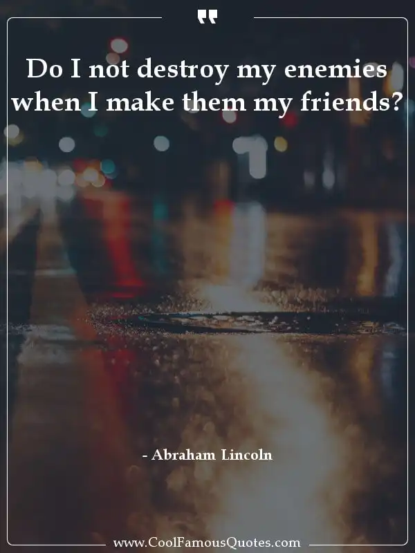 Do I not destroy my enemies when I make them my... inspirational quotes - Image for quote : Do I not destroy my enemies when I make them my friends?