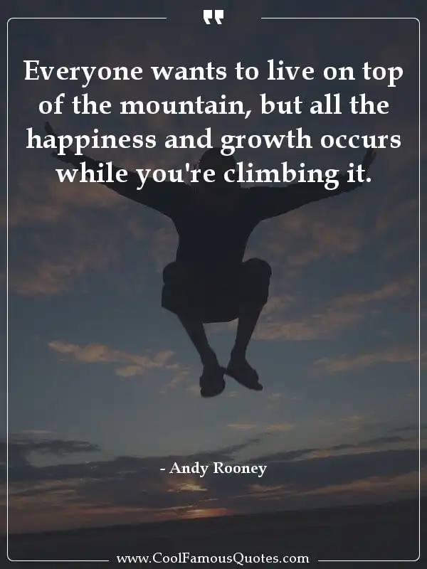 Everyone wants to live on top of the mountain,... inspirational quotes - Image for quote : Everyone wants to live on top of the mountain, but all the happiness and growth occurs while you're climbing it.