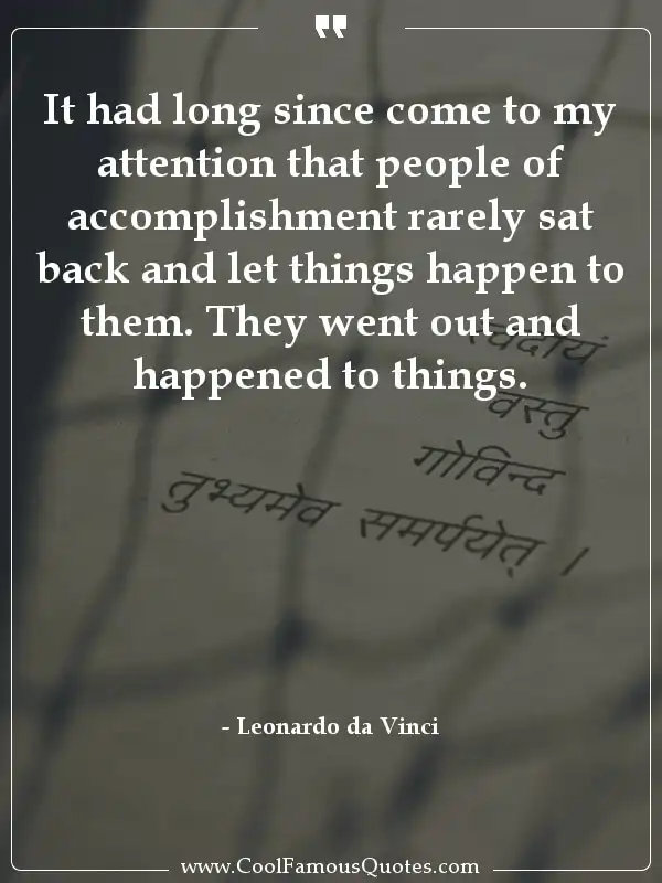 It had long since come to my attention that... inspirational quotes - Image for quote : It had long since come to my attention that people of accomplishment rarely sat back and let things happen to them. They went out and happened to things.