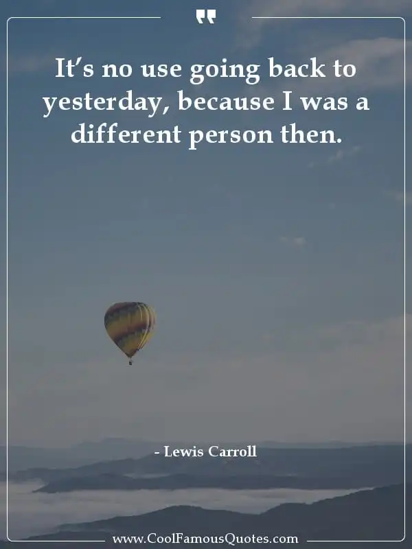 It’s no use going back to yesterday, because I... inspirational quotes - Image for quote : It’s no use going back to yesterday, because I was a different person then.