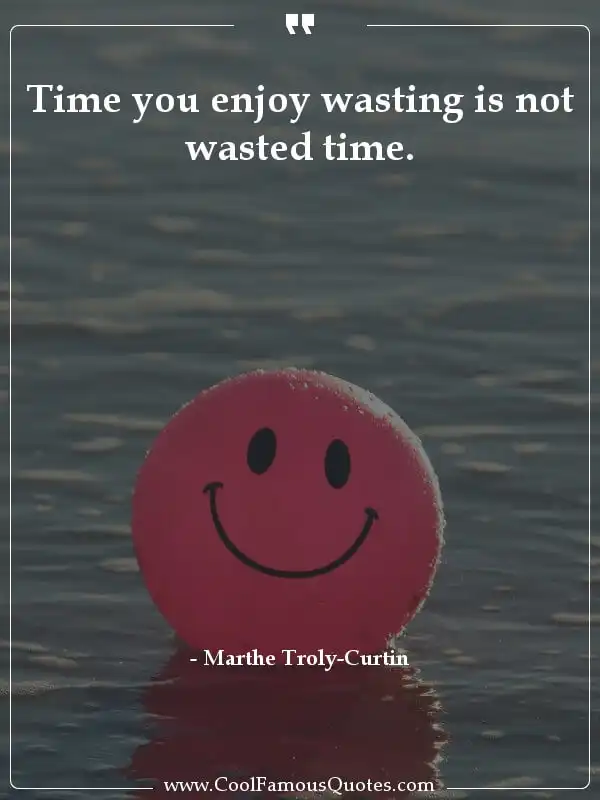 Time you enjoy wasting is not wasted time.  inspirational quotes - Image for quote : Time you enjoy wasting is not wasted time.