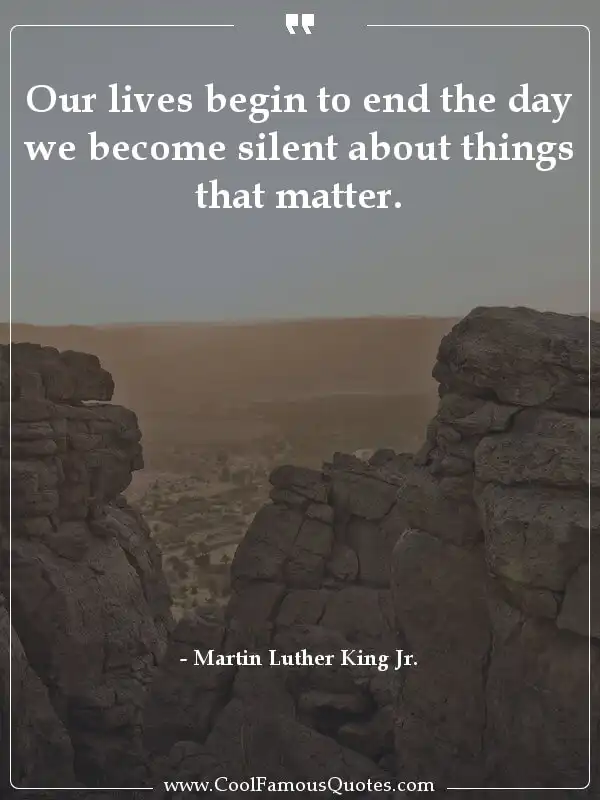 Our lives begin to end the day we become silent...  inspirational quotes - Image for quote : Our lives begin to end the day we become silent about things that matter.