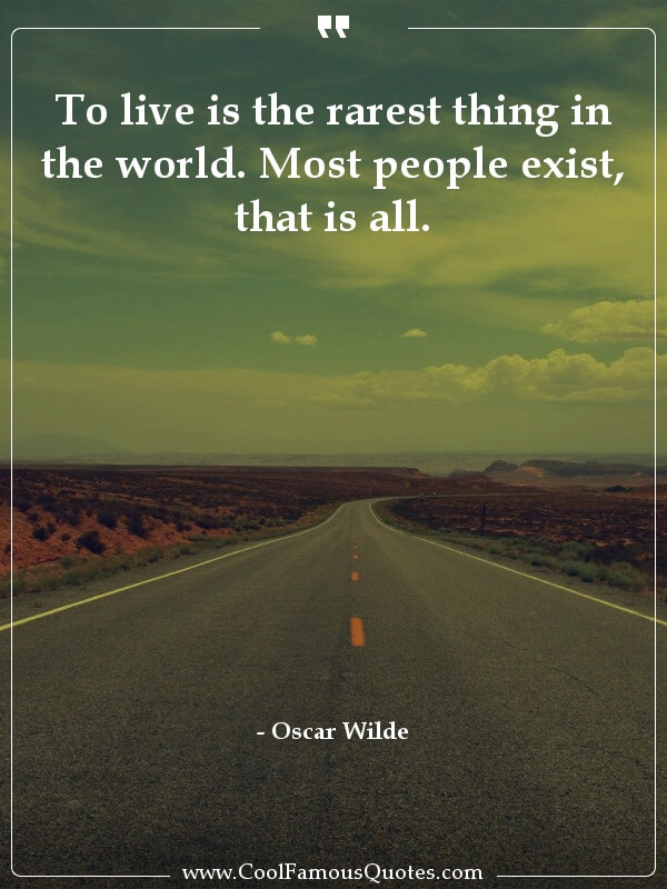 To live is the rarest thing in the world. Most people exist, that is all.