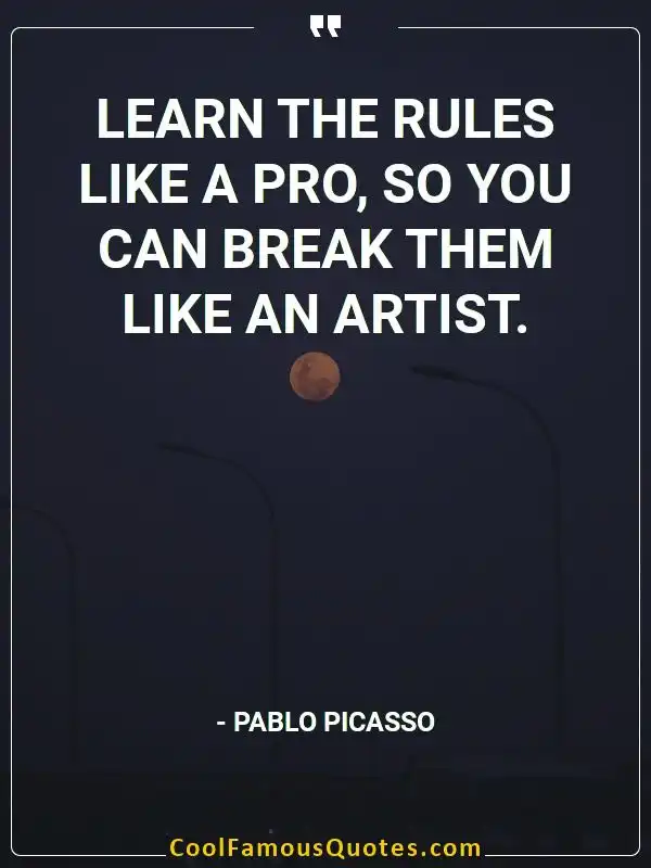 Learn the rules like a pro, so you can break... inspirational quotes - Image for quote : Learn the rules like a pro, so you can break them like an artist.