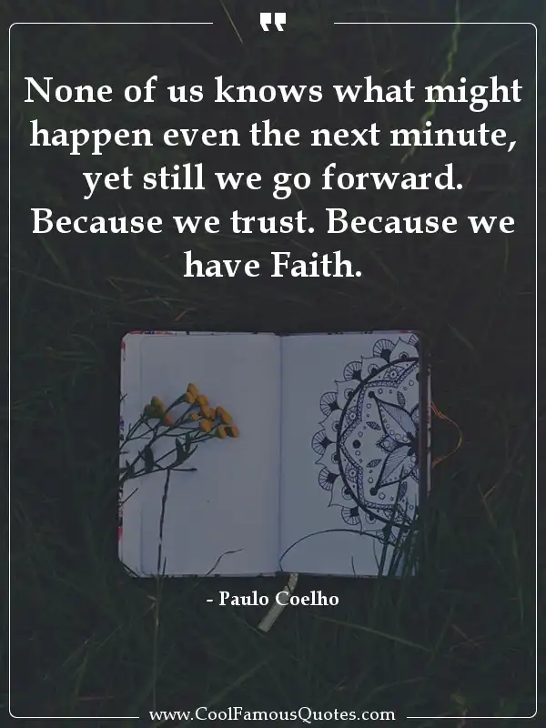 None of us knows what might happen even the... inspirational quotes - Image for quote : None of us knows what might happen even the next minute, yet still we go forward. Because we trust. Because we have Faith.