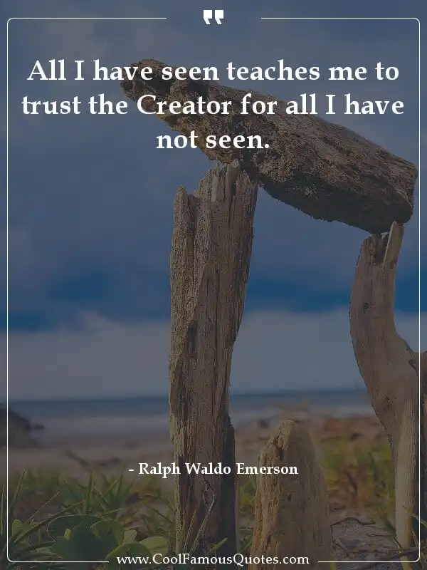 All I have seen teaches me to trust the Creator... inspirational quotes - Image for quote : All I have seen teaches me to trust the Creator for all I have not seen.