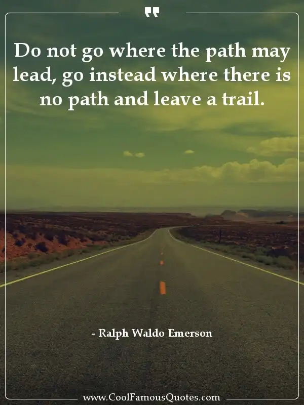 Do not go where the path may lead, go instead... inspirational quotes - Image for quote : Do not go where the path may lead, go instead where there is no path and leave a trail.