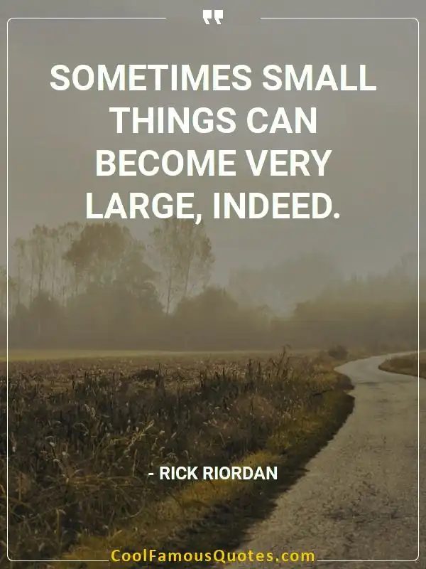 Sometimes small things can become very large,... inspirational quotes - Image for quote : Sometimes small things can become very large, indeed.