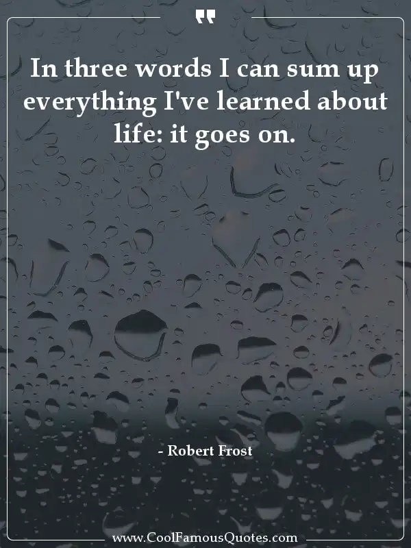 In three words I can sum up everything I've... inspirational quotes - Image for quote : In three words I can sum up everything I've learned about life: it goes on.