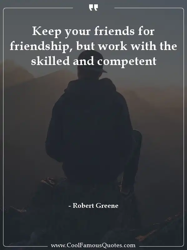 Keep your friends for friendship, but work with... inspirational quotes - Image for quote : Keep your friends for friendship, but work with the skilled and competent