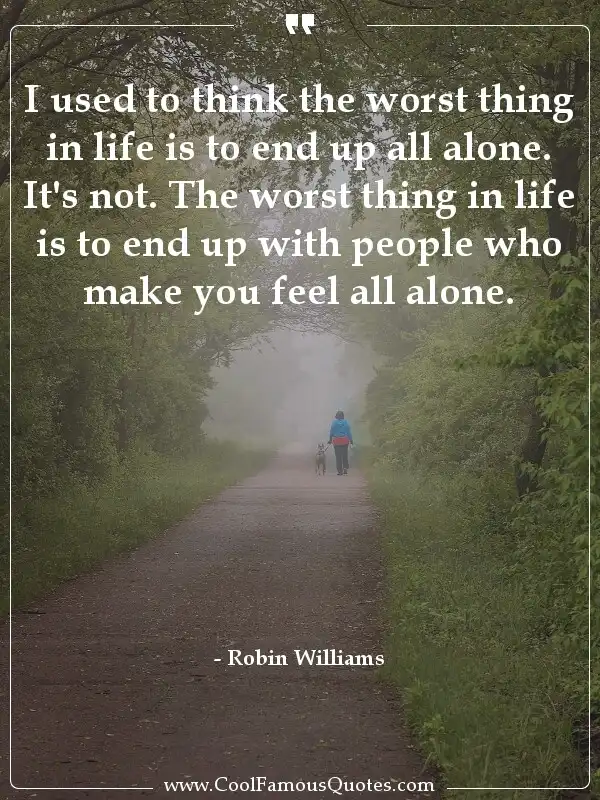 I used to think the worst thing in life is to... inspirational quotes - Image for quote : I used to think the worst thing in life is to end up all alone. It's not. The worst thing in life is to end up with people who make you feel all alone.
