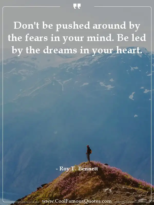 Don't be pushed around by the fears in your... inspirational quotes - Image for quote : Don't be pushed around by the fears in your mind. Be led by the dreams in your heart.
