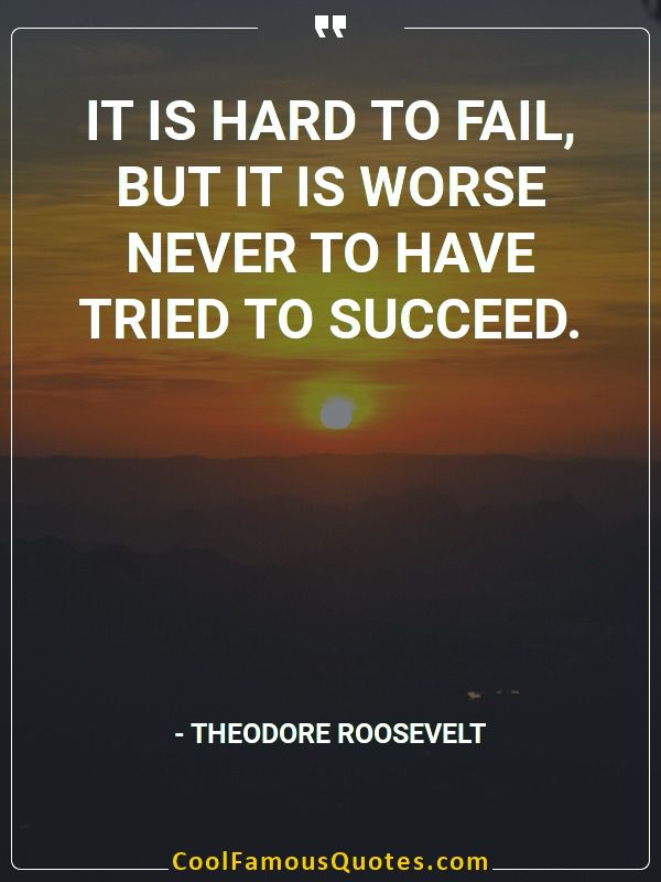 It is hard to fail, but it is worse never to have tried to succeed.