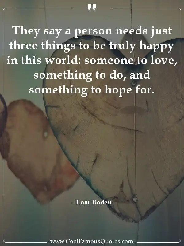 They say a person needs just three things to be...  inspirational quotes - Image for quote : They say a person needs just three things to be truly happy in this world: someone to love, something to do, and something to hope for.