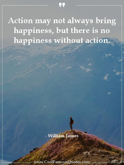 Action may not always bring happiness, but there is no happiness without action.