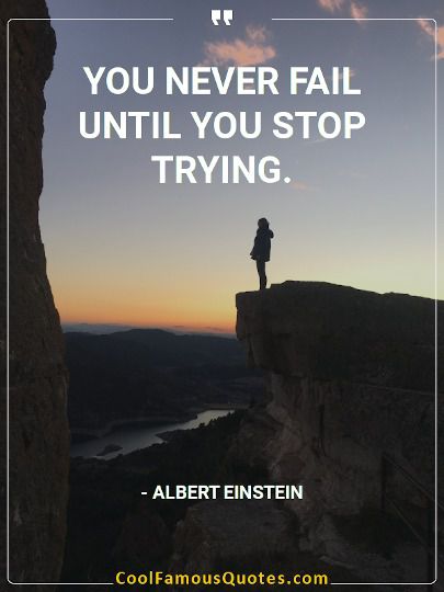 You never fail until you stop trying.