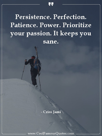 Persistence. Perfection. Patience. Power. Prioritize your passion. It keeps you sane.